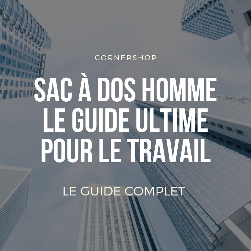 Sac à dos homme : le guide ultime pour le travail
