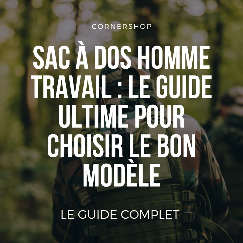 Sac à dos homme travail : le guide ultime pour choisir le bon modèle