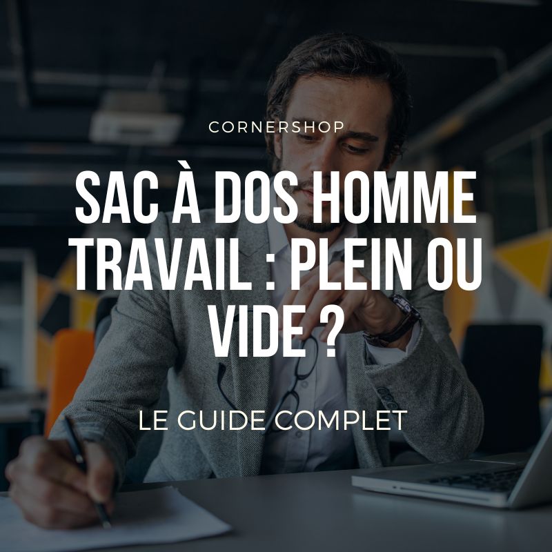 Sac à dos homme travail : Plein ou vide ?