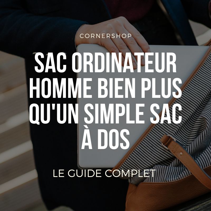 Sac ordinateur homme : Bien plus qu'un simple sac à dos